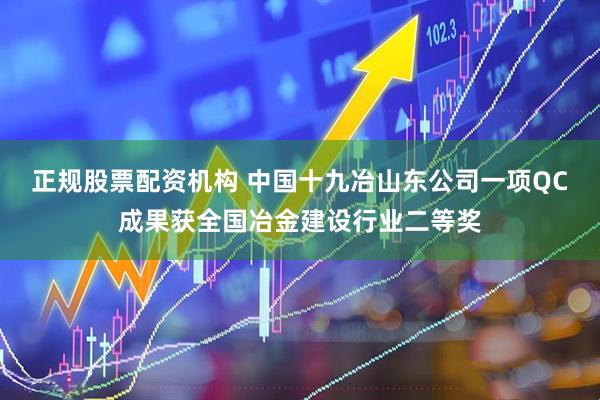 正规股票配资机构 中国十九冶山东公司一项QC成果获全国冶金建设行业二等奖