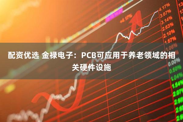 配资优选 金禄电子：PCB可应用于养老领域的相关硬件设施