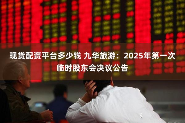 现货配资平台多少钱 九华旅游：2025年第一次临时股东会决议公告