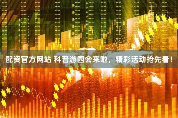 配资官方网站 科普游园会来啦，精彩活动抢先看！