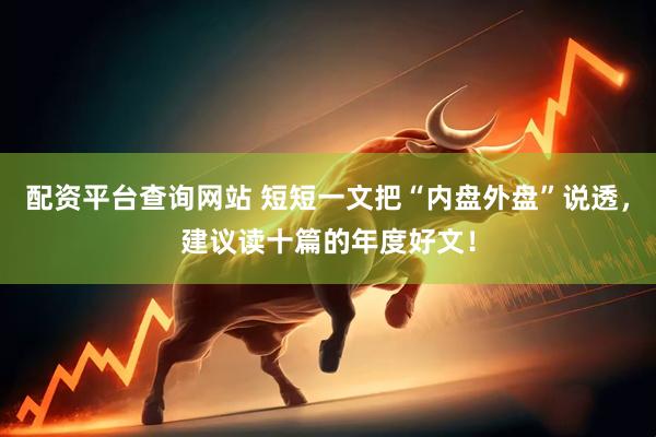 配资平台查询网站 短短一文把“内盘外盘”说透，建议读十篇的年度好文！