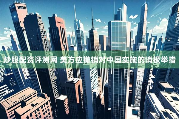炒股配资评测网 美方应撤销对中国实施的消极举措