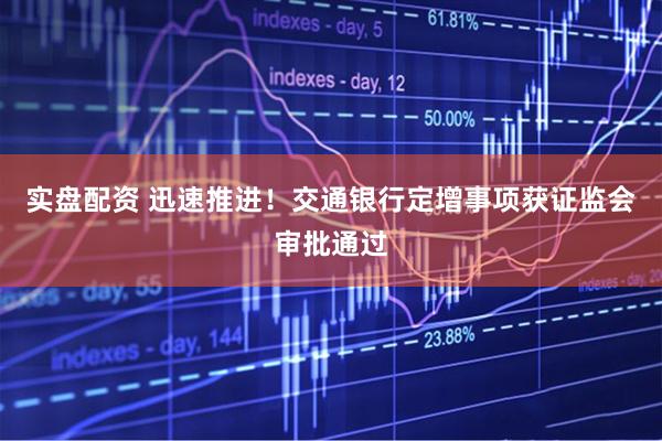 实盘配资 迅速推进！交通银行定增事项获证监会审批通过