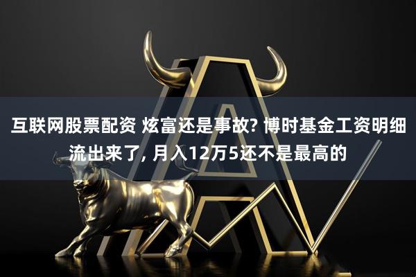 互联网股票配资 炫富还是事故? 博时基金工资明细流出来了, 月入12万5还不是最高的