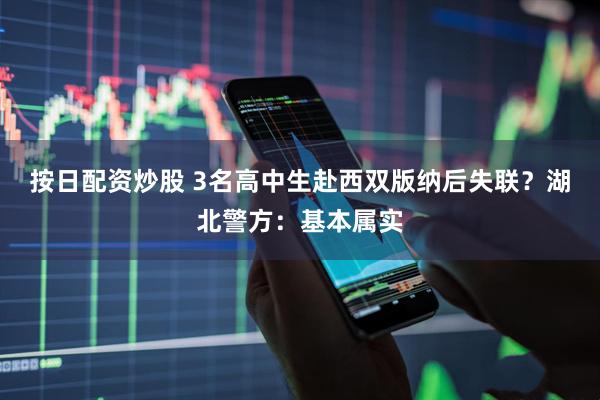 按日配资炒股 3名高中生赴西双版纳后失联？湖北警方：基本属实