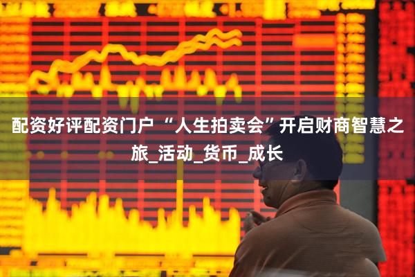 配资好评配资门户 “人生拍卖会”开启财商智慧之旅_活动_货币_成长