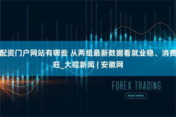 配资门户网站有哪些 从两组最新数据看就业稳、消费旺_大皖新闻 | 安徽网